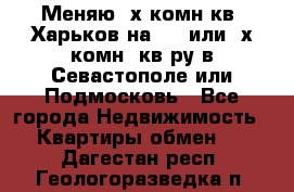 Меняю 4х комн кв. Харьков на 1,2 или 3х комн. кв-ру в Севастополе или Подмосковь - Все города Недвижимость » Квартиры обмен   . Дагестан респ.,Геологоразведка п.